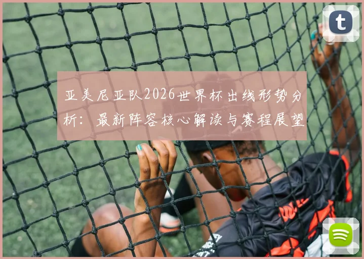 亚美尼亚队2026世界杯出线形势分析：最新阵容核心解读与赛程展望
