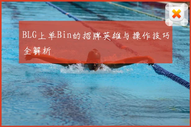BLG上单Bin的招牌英雄与操作技巧全解析
